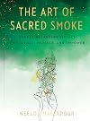 The Art of Sacred Smoke: Energy-Balancing Rituals to Cleanse, Protect, and Empower