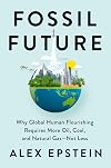 Fossil Future: Why Global Human Flourishing Requires More Oil, Coal, and Natural Gas—Not Less