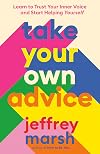 Take Your Own Advice: Learn to Trust Your Inner Voice and Start Helping Yourself