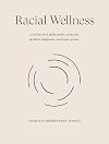 Racial Wellness: A Guide to Liberatory Healing for Black, Indigenous, and People of Color