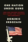One Nation Under Guns: How Gun Culture Distorts Our History and Threatens Our Democracy