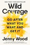 Wild Courage: Go After What You Want and Get It