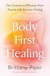 Body-First Healing: Get Unstuck and Recover from Trauma with Somatic Healing