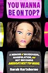 You Wanna Be On Top? A Memoir of Makeovers, Manipulation and Not Becoming America's Next Top Model