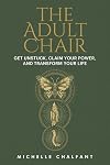 The Adult Chair: Get Unstuck, Claim Your Power, and Transform Your Life