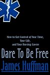 Dare To Be Free: How to Get Control of Your Time, Your Life, and Your Nursing Career