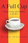 A Full Cup: Living, loving, and laughing in the 80's