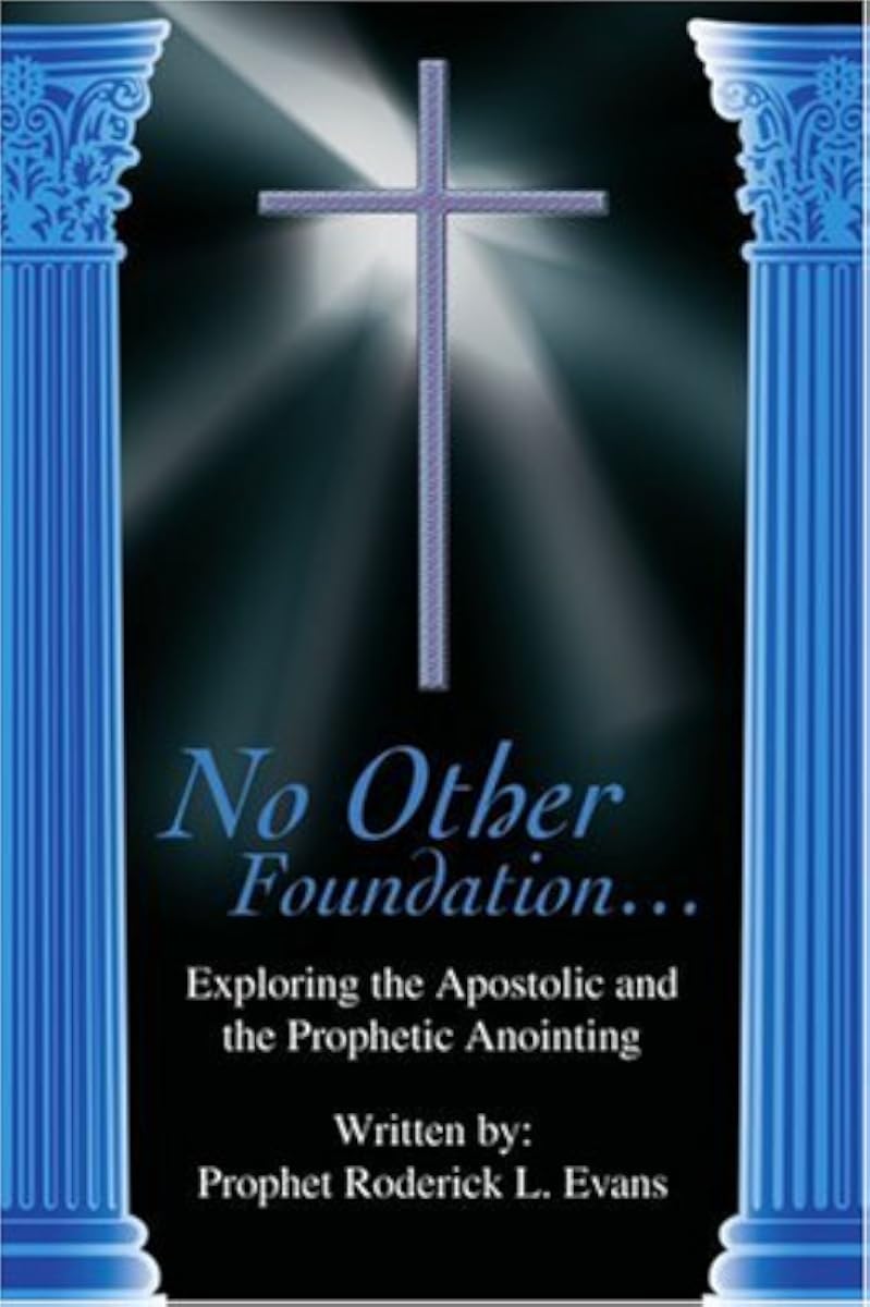Prophet Roderic No Other Foundation: Exploring the Apostolic and the Prophetic ...