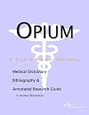 Opium - A Medical Dictionary, Bibliography, and Annotated Research Guide to Internet References