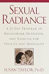 Sexual Radiance : A 21-Day Program of Breathwork, Nutrition, and Exercise for Vitality and Sensual ity