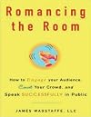 Romancing the Room: How to Engage Your Audience, Court Your Crowd, and Speak Successfully in Public