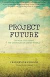 Project Future: The Inside Story Behind the Creation of Disney World