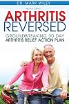 Arthritis Reversed: Groundbreaking 30-Day Arthritis Relief Action Plan