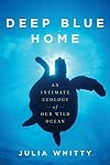 Deep Blue Home: An Intimate Ecology of Our Wild Ocean