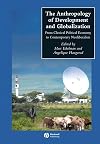 The Anthropology of Development and Globalization: From Classical Political Economy to Contemporary Neoliberalism