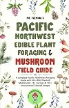 Pacific Northwest Edible Plant Foraging & Mushroom Field Guide: A Complete Pacific Northwest Foraging Guide with 50 Wild Plants & Mushrooms, 18+ Recipes & 150+ Instructional Colored Images