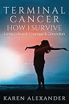 Terminal Cancer - How I Survive: Living Life with Courage & Conviction