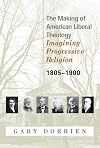 The Making of American Liberal Theology: Imagining Progressive Religion, 1805-1900