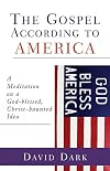 The Gospel according to America: A Meditation on a God-blessed, Christ-haunted Idea