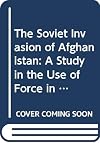 The Soviet Invasion of Afghanistan: A Study in the Use of Force in Soviet Foreign Policy