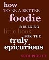 How to Be a Better Foodie: A Bulging Little Book for the Truly Epicurious