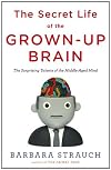 The Secret Life of the Grown-up Brain: The Surprising Talents of the Middle-Aged Mind