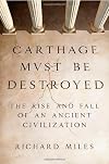 Carthage Must Be Destroyed: The Rise and Fall of an Ancient Civilization