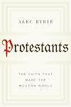 Protestants: The Faith That Made the Modern World