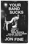 Your Band Sucks: What I Saw at Indie Rock's Failed Revolution (But Can No Longer Hear)