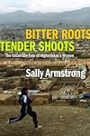 Bitter Roots Tender Shoots: The Uncertain Fate Of Afghanistans Women