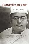 His Majesty’s Opponent: Subhas Chandra Bose and India’s Struggle against Empire