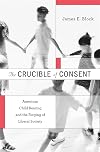 The crucible of consent American child rearing and the forging of liberal society