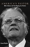 America's Pastor: Billy Graham and the Shaping of a Nation