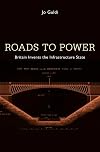 Roads to Power: Britain Invents the Infrastructure State
