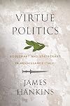 Virtue Politics: Soulcraft and Statecraft in Renaissance Italy