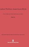 Labor Politics American Style: The California State Federation of Labor (Wertheim Publications in Industrial Relations)