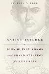 Nation Builder: John Quincy Adams and the Grand Strategy of the Republic