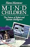 Mind Children: The Future of Robot and Human Intelligence
