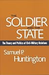 The Soldier and the State: The Theory and Politics of Civil-Military Relations (Belknap Press)