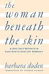The Woman Beneath the Skin: A Doctor's Patients in Eighteenth-Century Germany