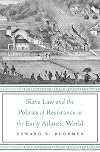 Slave Law and the Politics of Resistance in the Early Atlantic World