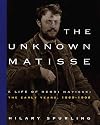 The Unknown Matisse: A Life of Henri Matisse: The Early Years, 1869-1908