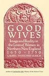Good Wives: Image and Reality in the Lives of Women in Northern New England, 1650-1750