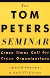 The Tom Peters Seminar: Crazy Times Call For Crazy Organizations