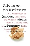 Advice to Writers: A Compendium of Quotes, Anecdotes, and Writerly Wisdom from a Dazzling Array of Literary Lights