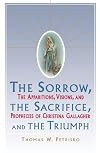 Sorrow, The Sacrifice, And The Triumph: The Apparitions, Visions, And Prophecies Of Christina Gallagher