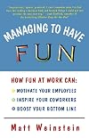 Managing to Have Fun: How Fun at Work Can Motivate Your Employees, Inspire Your Coworkers, and Boost Your Bottom Line