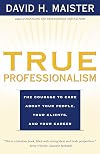 True Professionalism: The Courage to Care about Your People, Your Clients, and Your Career