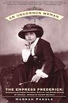 An Uncommon Woman - The Empress Frederick: Daughter of Queen Victoria, Wife of the Crown Prince of Prussia, Mother of Kaiser Wilhelm