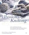 A Passion for Knitting : Step-by-Step Illustrated Techniques, Easy Contemporary Patterns, and Essential Resources for Be